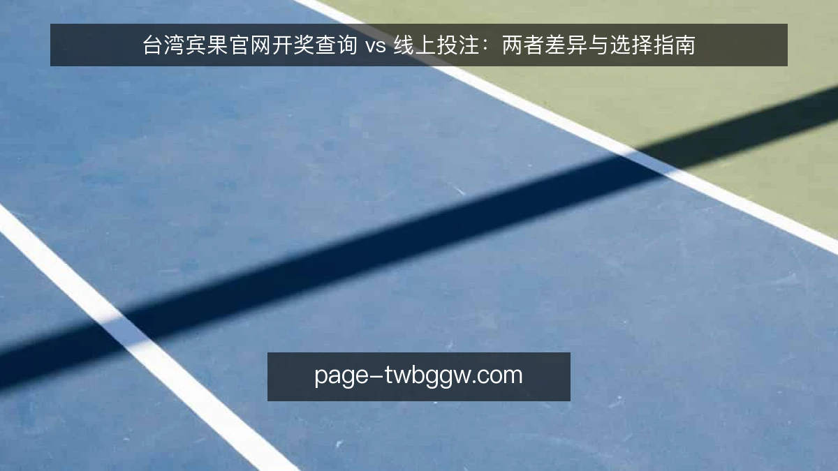 台湾宾果官网开奖查询 vs 线上投注:两者差异与选择指南
