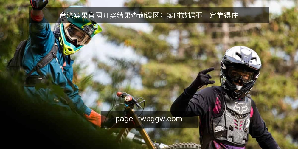 台湾宾果官网开奖结果查询误区:实时数据不一定靠得住 — 误区:开奖结果查询越快越准 配图