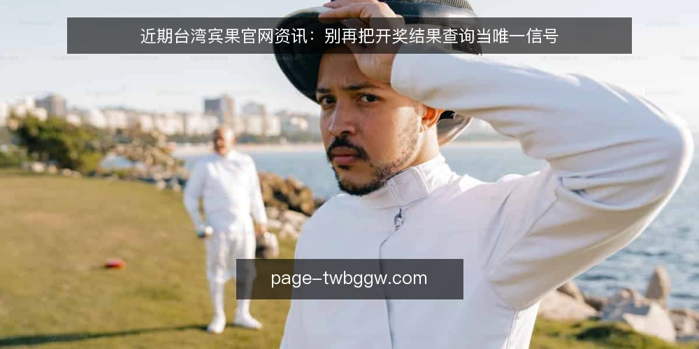 近期台湾宾果官网资讯:别再把开奖结果查询当唯一信号 — 当前台湾宾果官网资讯的几个常见误区 配图