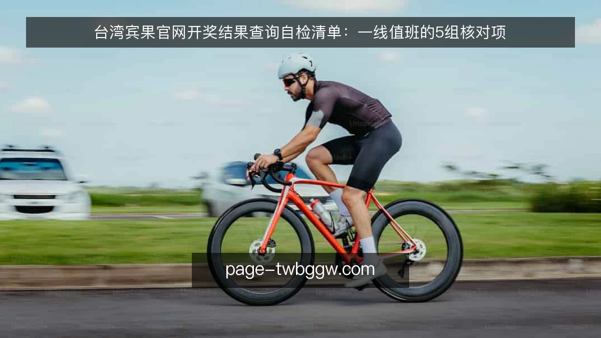 台湾宾果官网开奖结果查询自检清单:一线值班的5组核对项